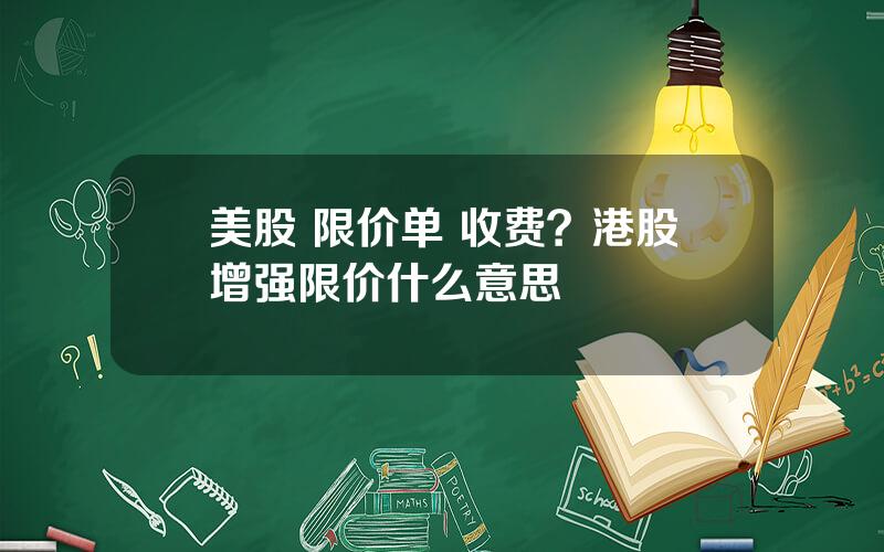 美股 限价单 收费？港股增强限价什么意思